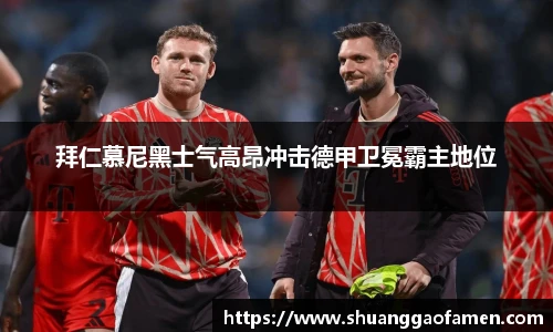 拜仁慕尼黑士气高昂冲击德甲卫冕霸主地位
