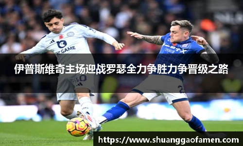 伊普斯维奇主场迎战罗瑟全力争胜力争晋级之路
