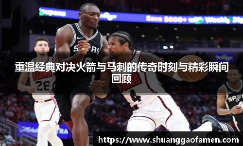 重温经典对决火箭与马刺的传奇时刻与精彩瞬间回顾